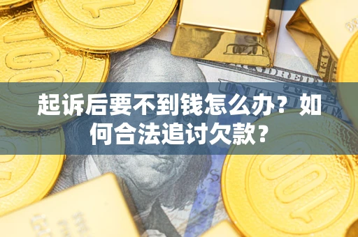 济南起诉后要不到钱怎么办？如何合法追讨欠款？