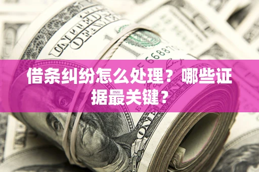 济南借条纠纷怎么处理？哪些证据最关键？