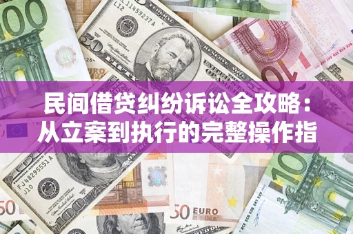 济南民间借贷纠纷诉讼全攻略：从立案到执行的完整操作指南