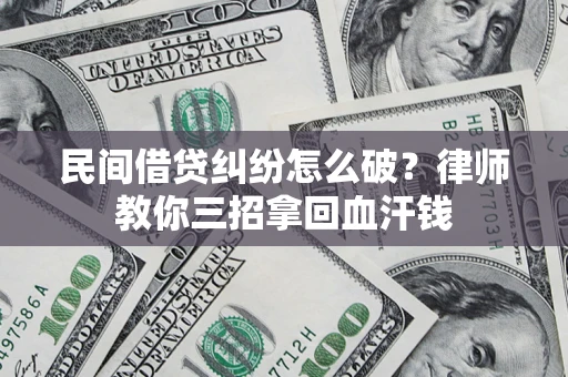济南民间借贷纠纷怎么破？律师教你三招拿回血汗钱