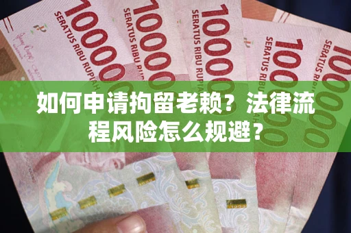 济南如何申请拘留老赖？法律流程风险怎么规避？