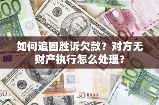 济南如何追回胜诉欠款？对方无财产执行怎么处理？