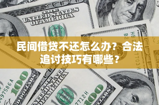 济南民间借贷不还怎么办？合法追讨技巧有哪些？