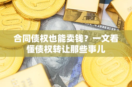 济南合同债权也能卖钱？一文看懂债权转让那些事儿