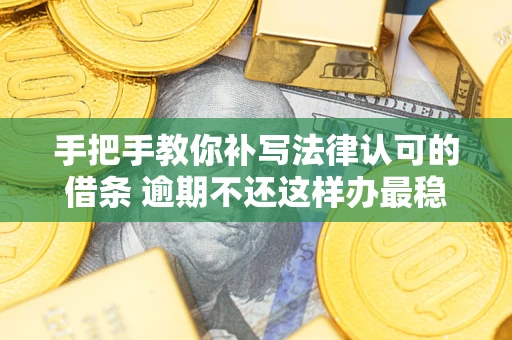 济南手把手教你补写法律认可的借条 逾期不还这样办最稳妥