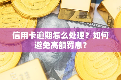 济南信用卡逾期怎么处理？如何避免高额罚息？
