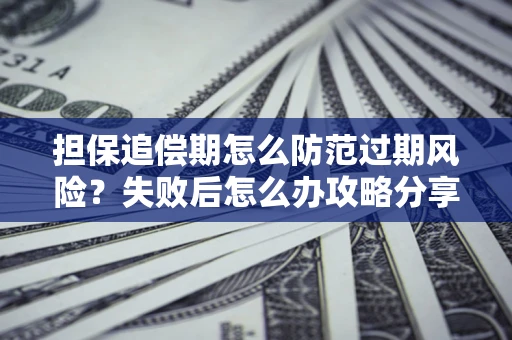 济南担保追偿期怎么防范过期风险？失败后怎么办攻略分享