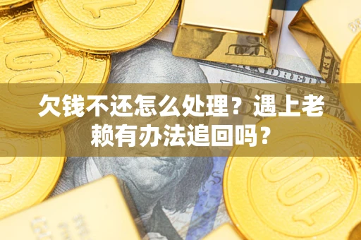 济南欠钱不还怎么处理？遇上老赖有办法追回吗？