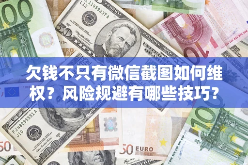 济南欠钱不只有微信截图如何维权？风险规避有哪些技巧？