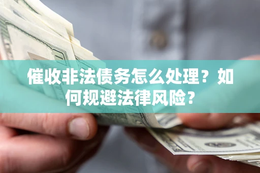 济南催收非法债务怎么处理？如何规避法律风险？