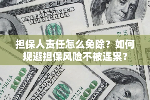 济南担保人责任怎么免除？如何规避担保风险不被连累？