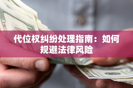 济南代位权纠纷处理指南:如何规避法律风险 济南代位权纠纷处理指南:如何规避法律风险