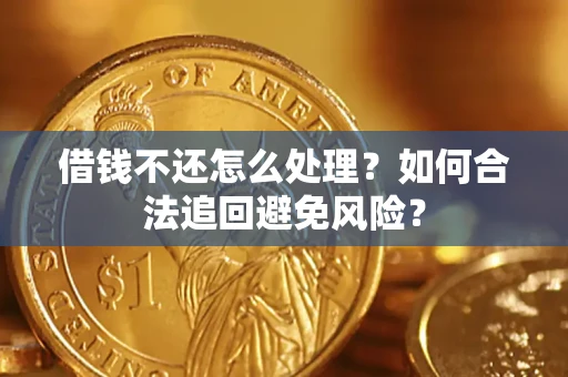 济南借钱不还怎么处理？如何合法追回避免风险？