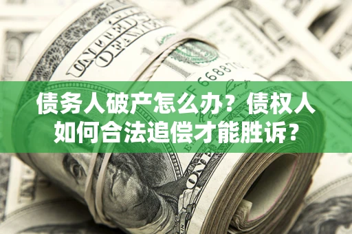 济南债务人破产怎么办？债权人如何合法追偿才能胜诉？