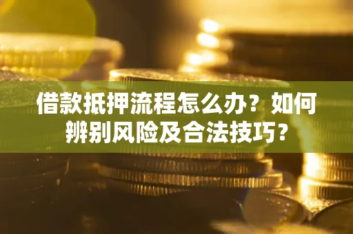 济南借款抵押流程怎么办？如何辨别风险及合法技巧？