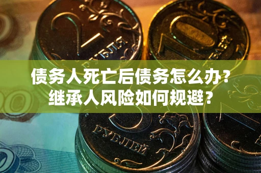 济南债务人死亡后债务怎么办？继承人风险如何规避？