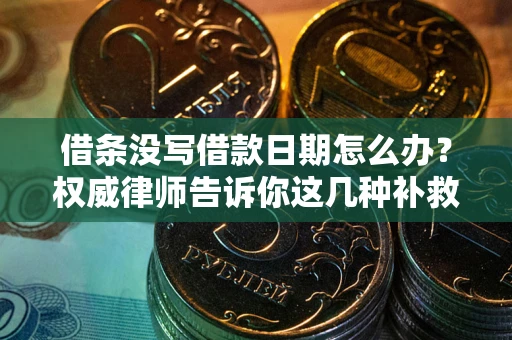 济南借条没写借款日期怎么办？权威律师告诉你这几种补救方法！