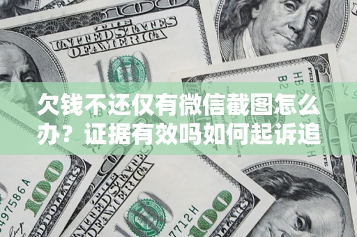 济南欠钱不还仅有微信截图怎么办？证据有效吗如何起诉追回欠款？