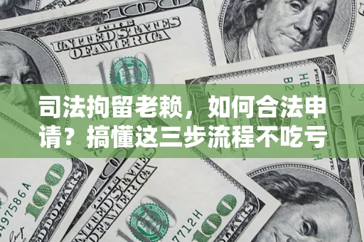 济南司法拘留老赖，如何合法申请？搞懂这三步流程不吃亏！