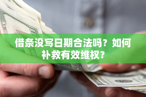济南借条没写日期合法吗？如何补救有效维权？