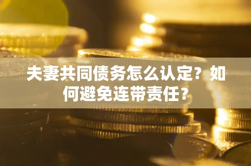 济南夫妻共同债务怎么认定？如何避免连带责任？