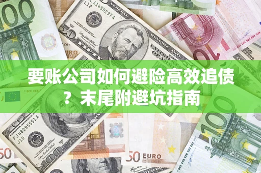 济南要账公司如何避险高效追债？末尾附避坑指南