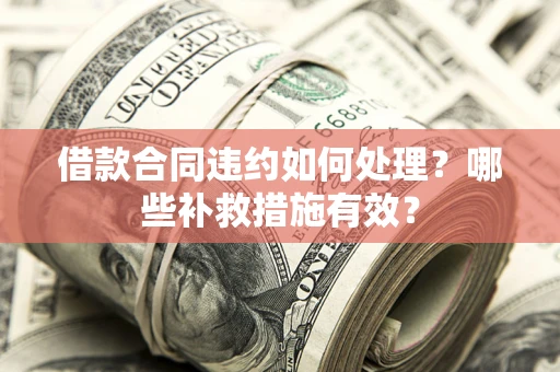 济南借款合同违约如何处理？哪些补救措施有效？
