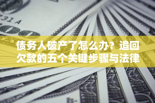济南债务人破产了怎么办？追回欠款的五个关键步骤与法律策略
