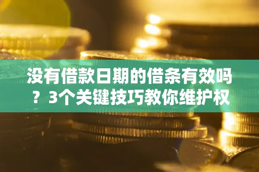 济南没有借款日期的借条有效吗？3个关键技巧教你维护权益