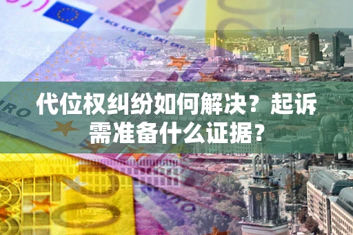 济南代位权纠纷如何解决？起诉需准备什么证据？
