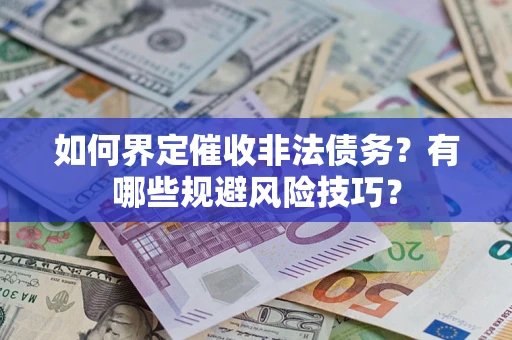 济南如何界定催收非法债务？有哪些规避风险技巧？