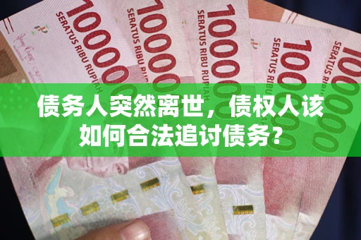 济南债务人突然离世，债权人该如何合法追讨债务？