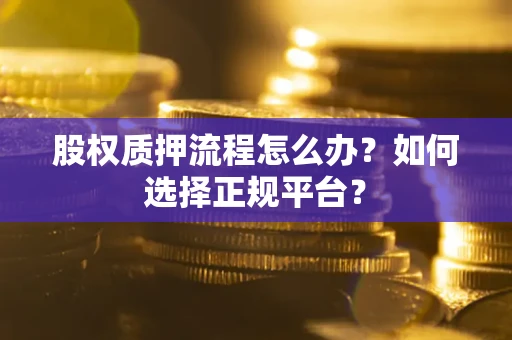 济南股权质押流程怎么办？如何选择正规平台？