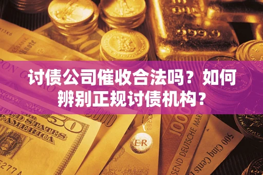 济南讨债公司催收合法吗？如何辨别正规讨债机构？