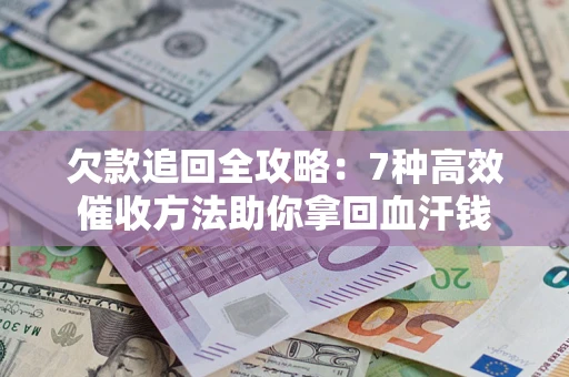 济南欠款追回全攻略：7种高效催收方法助你拿回血汗钱