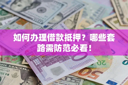 济南如何办理借款抵押？哪些套路需防范必看！