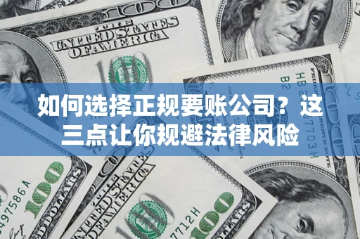 济南如何选择正规要账公司？这三点让你规避法律风险