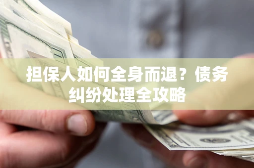 济南担保人如何全身而退？债务纠纷处理全攻略