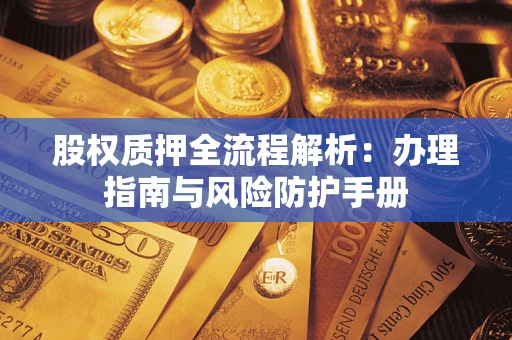 济南股权质押全流程解析：办理指南与风险防护手册