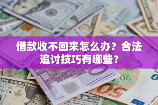 济南借款收不回来怎么办？合法追讨技巧有哪些？
