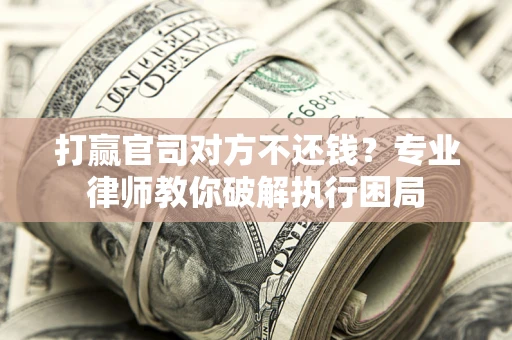 济南打赢官司对方不还钱？专业律师教你破解执行困局