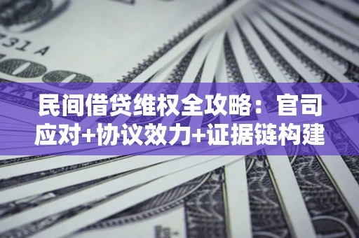 济南民间借贷维权全攻略：官司应对+协议效力+证据链构建指南