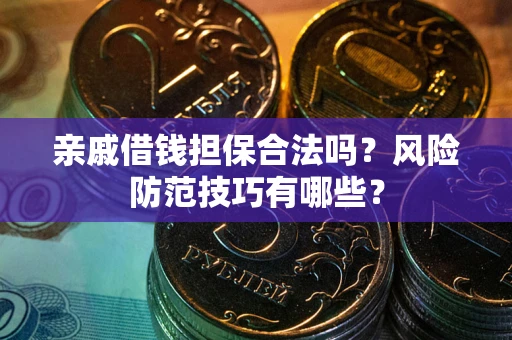 济南亲戚借钱担保合法吗？风险防范技巧有哪些？