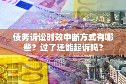 济南债务诉讼时效中断方式有哪些？过了还能起诉吗？