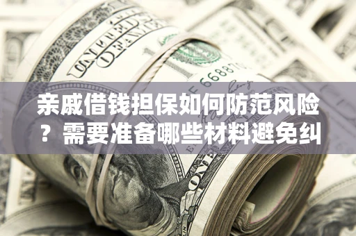 济南亲戚借钱担保如何防范风险？需要准备哪些材料避免纠纷？