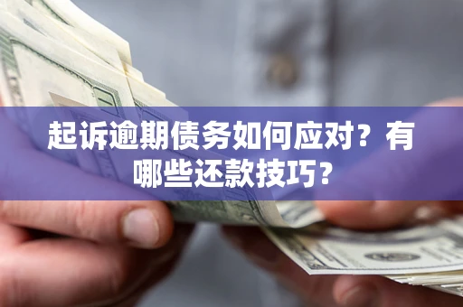 济南起诉逾期债务如何应对？有哪些还款技巧？