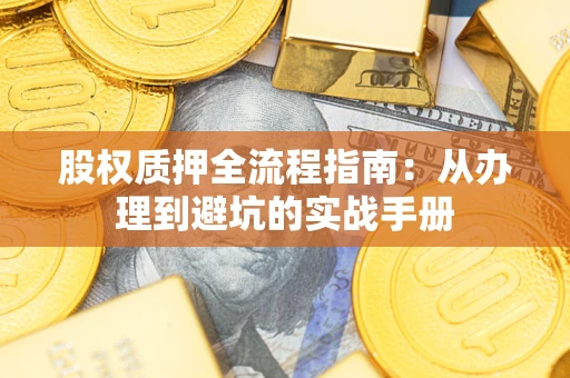 济南股权质押全流程指南：从办理到避坑的实战手册