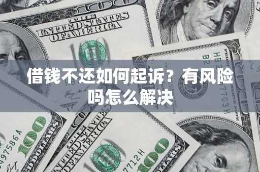 济南借钱不还如何起诉？有风险吗怎么解决