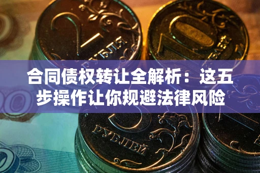 济南合同债权转让全解析：这五步操作让你规避法律风险