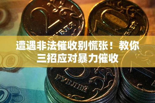 济南遭遇非法催收别慌张！教你三招应对暴力催收